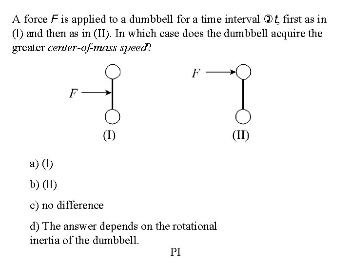A force F is applied to a dumbbell for a time interval )t, first