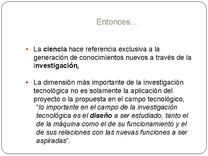 Entonces… • La ciencia hace referencia exclusiva a la generación de conocimientos nuevos a