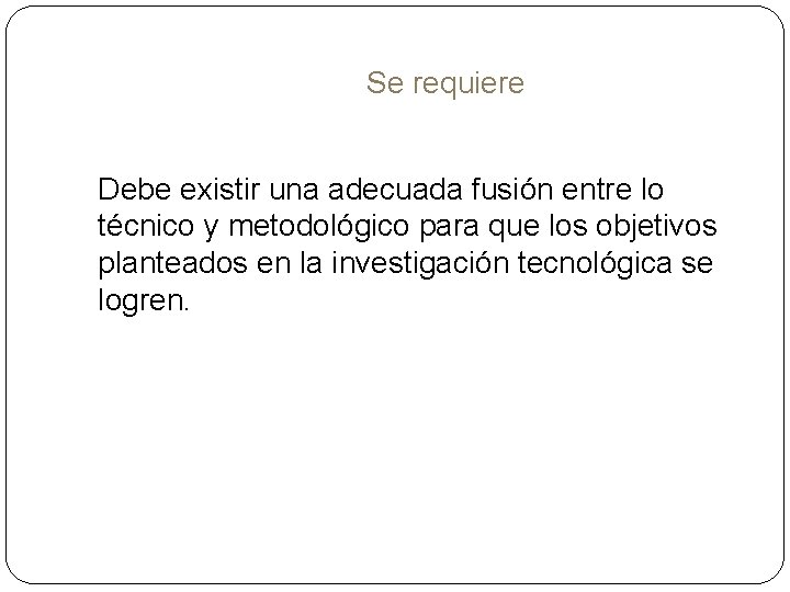 Se requiere Debe existir una adecuada fusión entre lo técnico y metodológico para que