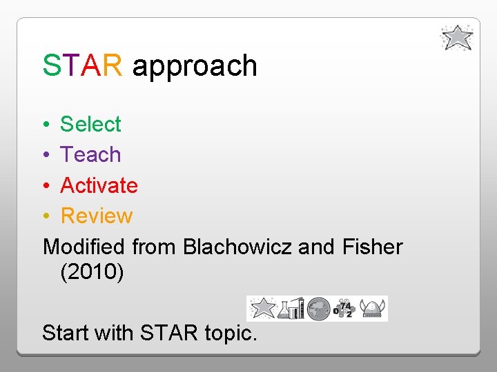 STAR approach • Select • Teach • Activate • Review Modified from Blachowicz and