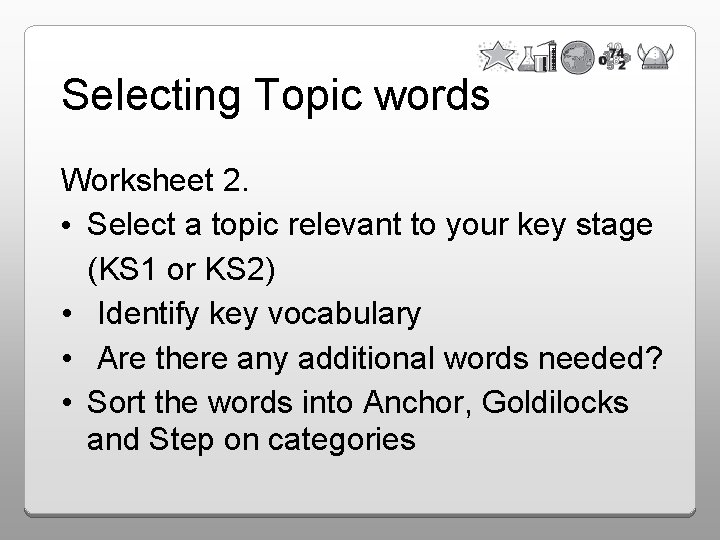 Selecting Topic words Worksheet 2. • Select a topic relevant to your key stage