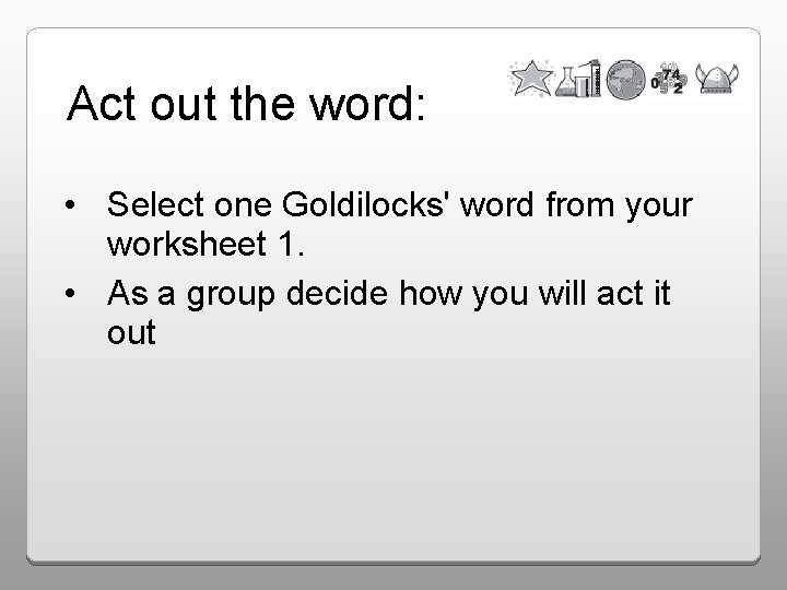Act out the word: • Select one Goldilocks' word from your worksheet 1. •