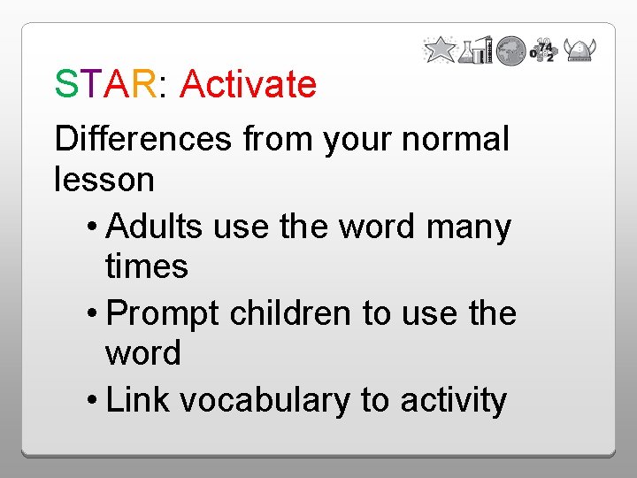 STAR: Activate Differences from your normal lesson • Adults use the word many times