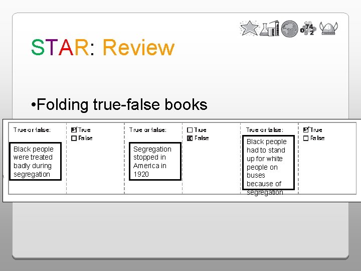 STAR: Review • Folding true-false books Black people were treated badly during segregation Segregation