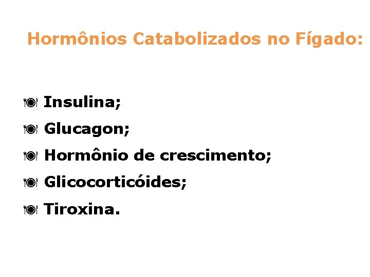 Hormônios Catabolizados no Fígado: ä Insulina; ä Glucagon; ä Hormônio de crescimento; ä Glicocorticóides;