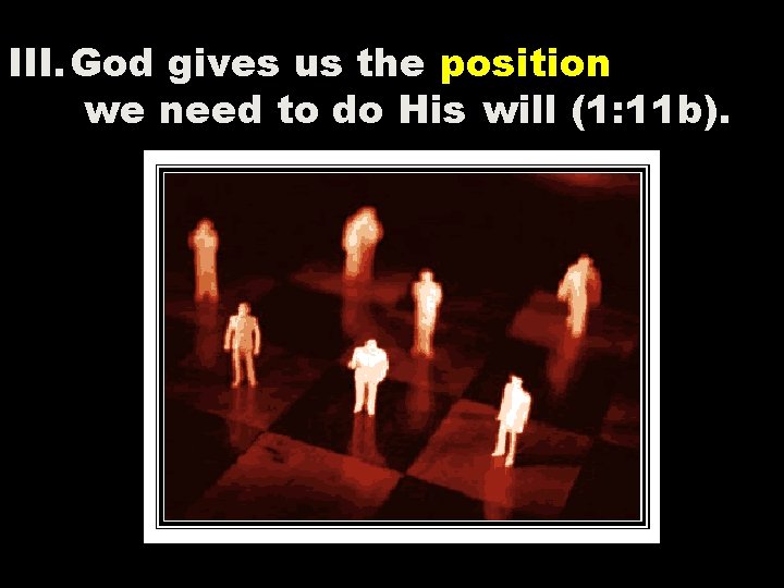III. God gives us the position we need to do His will (1: 11