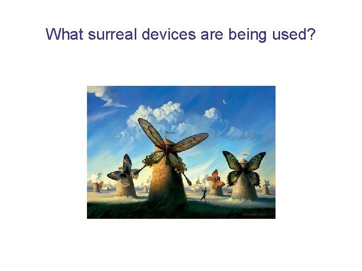 What surreal devices are being used? 