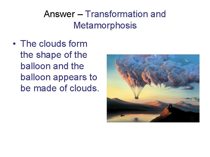 Answer – Transformation and Metamorphosis • The clouds form the shape of the balloon