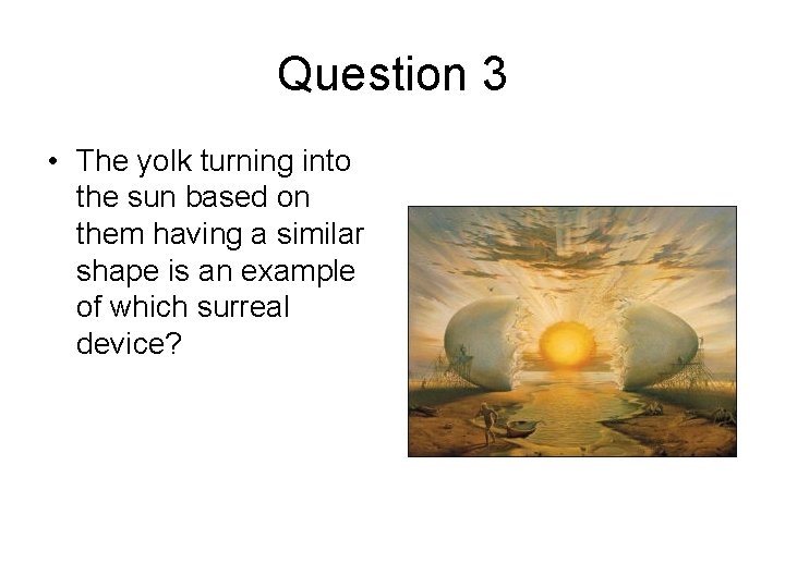 Question 3 • The yolk turning into the sun based on them having a