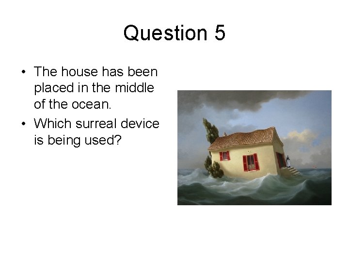 Question 5 • The house has been placed in the middle of the ocean.