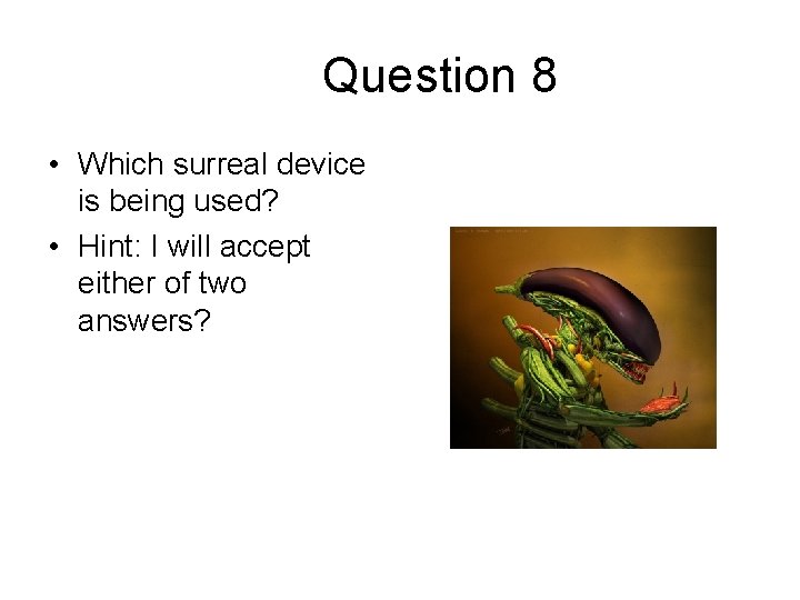 Question 8 • Which surreal device is being used? • Hint: I will accept