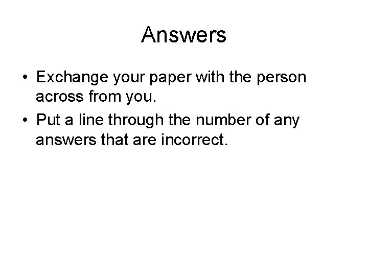 Answers • Exchange your paper with the person across from you. • Put a