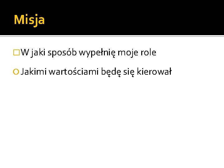 Misja �W jaki sposób wypełnię moje role Jakimi wartościami będę się kierował 