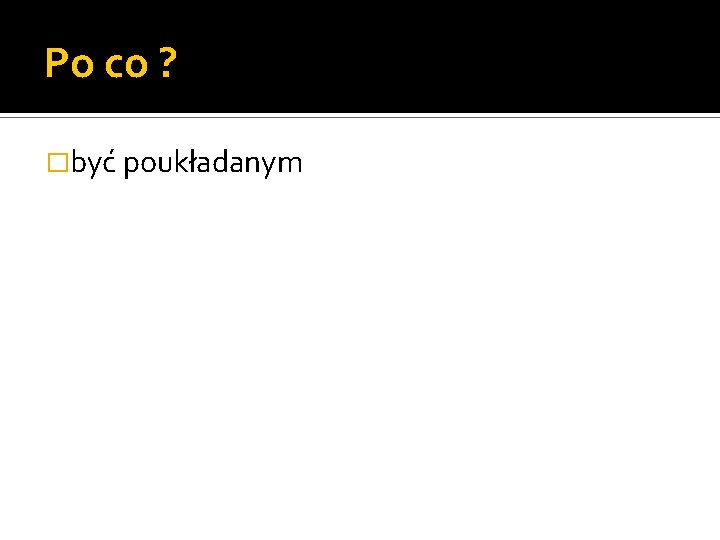 Po co ? �być poukładanym 