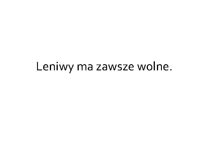 Leniwy ma zawsze wolne. 