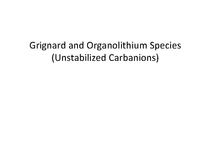 Grignard and Organolithium Species (Unstabilized Carbanions) 