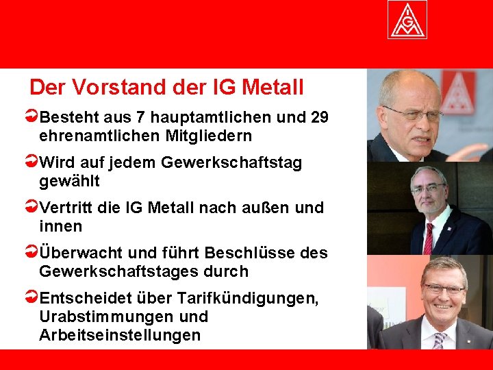 Der Vorstand der IG Metall Besteht aus 7 hauptamtlichen und 29 ehrenamtlichen Mitgliedern Wird