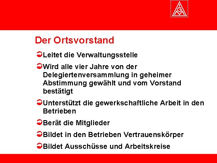 Der Ortsvorstand Leitet die Verwaltungsstelle Wird alle vier Jahre von der Delegiertenversammlung in geheimer