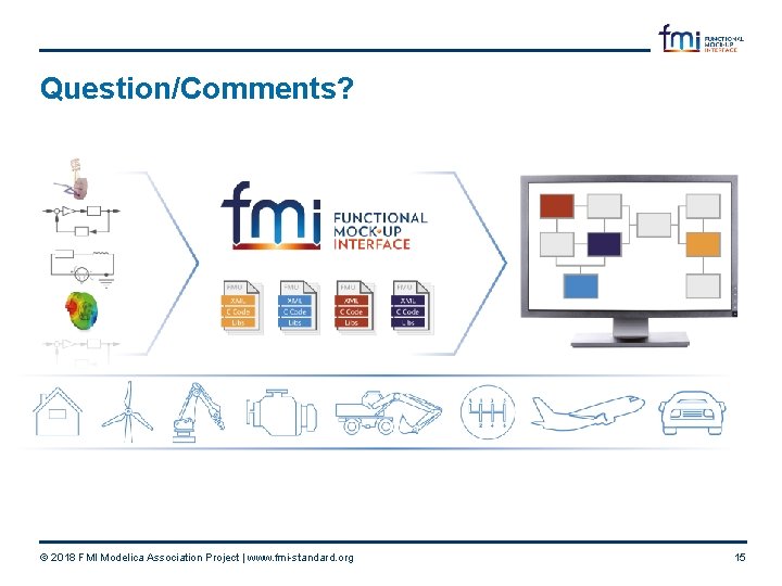 Question/Comments? © 2018 FMI Modelica Association Project | www. fmi-standard. org 15 