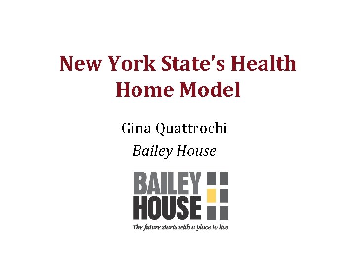 New York State’s Health Home Model Gina Quattrochi Bailey House 