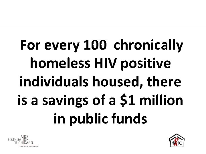 For every 100 chronically homeless HIV positive individuals housed, there is a savings of