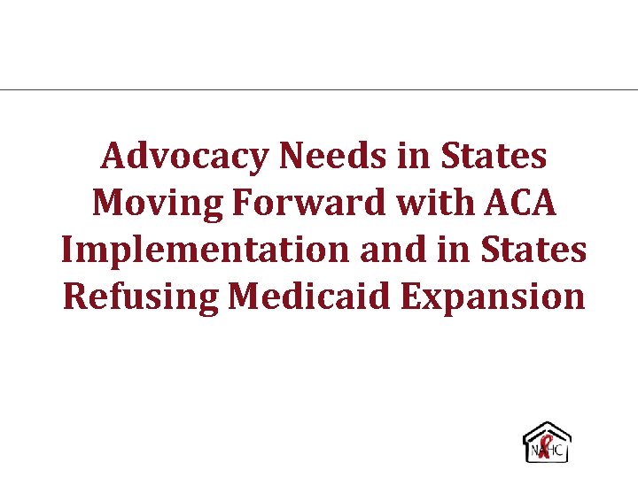 Advocacy Needs in States Moving Forward with ACA Implementation and in States Refusing Medicaid