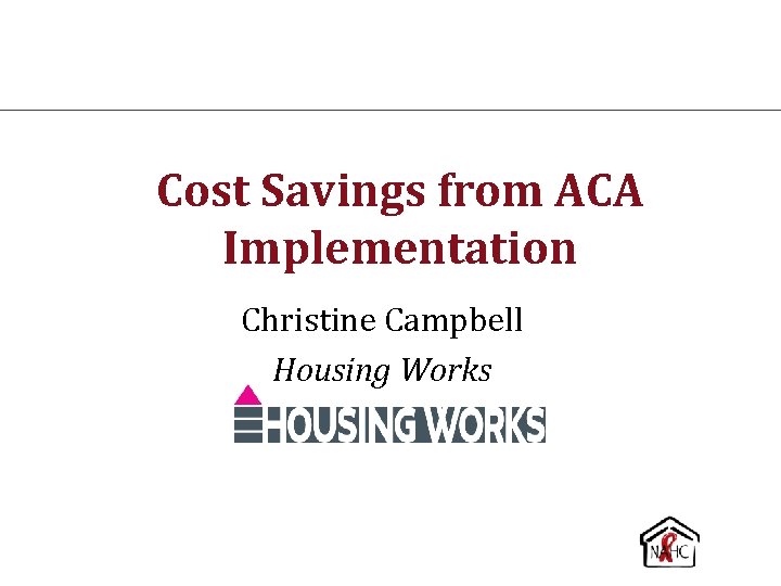 Cost Savings from ACA Implementation Christine Campbell Housing Works 