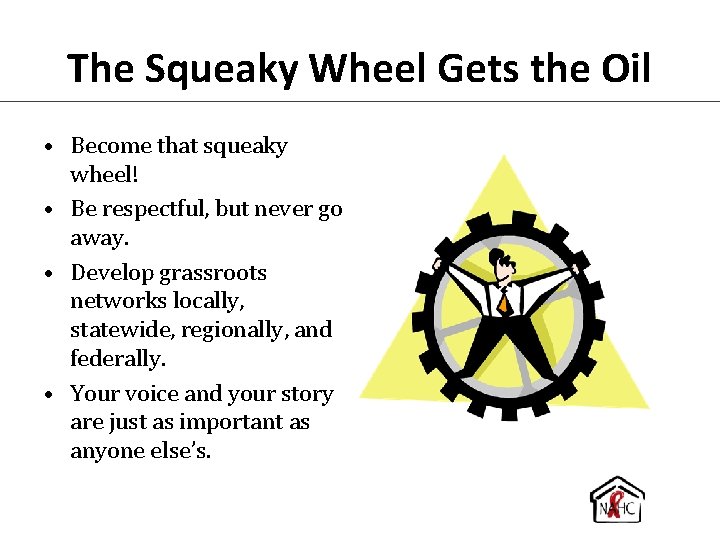 The Squeaky Wheel Gets the Oil • Become that squeaky wheel! • Be respectful,