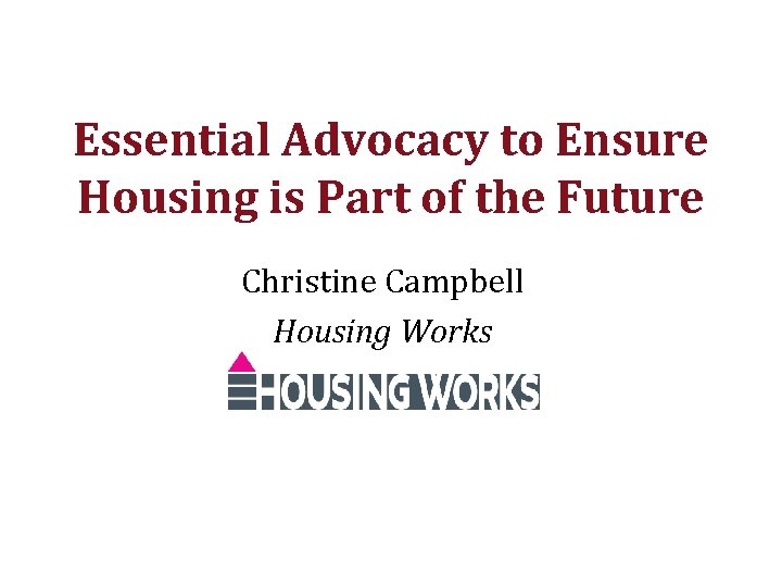 Essential Advocacy to Ensure Housing is Part of the Future Christine Campbell Housing Works
