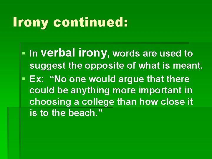 Irony continued: § In verbal irony, words are used to suggest the opposite of