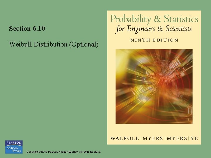 Section 6. 10 Weibull Distribution (Optional) Copyright © 2010 Pearson Addison-Wesley. All rights reserved.