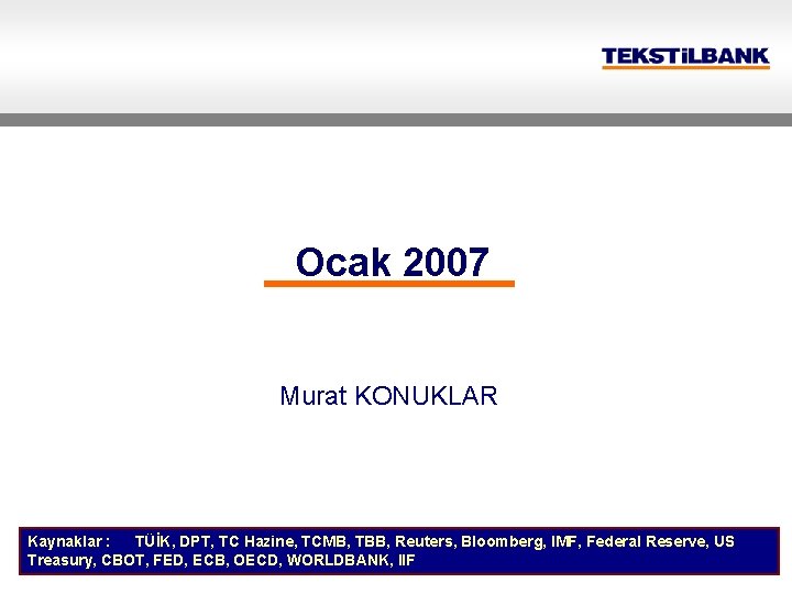 Ocak 2007 Murat KONUKLAR Kaynaklar : TÜİK, DPT, TC Hazine, TCMB, TBB, Reuters, Bloomberg,