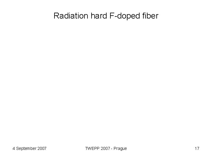 Radiation hard F-doped fiber 4 September 2007 TWEPP 2007 - Prague 17 
