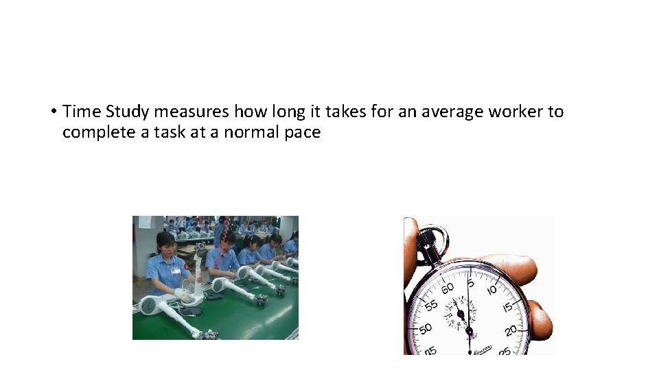  • Time Study measures how long it takes for an average worker to