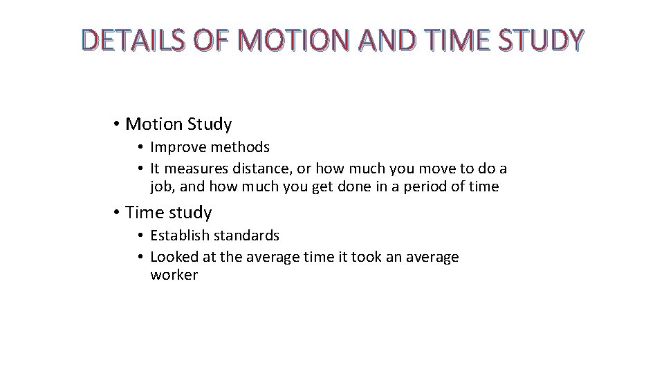 DETAILS OF MOTION AND TIME STUDY • Motion Study • Improve methods • It