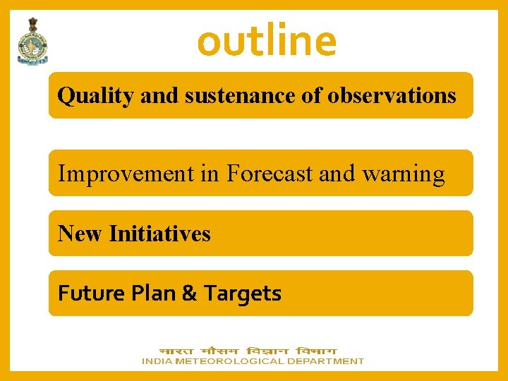 outline Quality and sustenance of observations Improvement in Forecast and warning New Initiatives Future