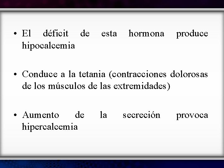  • El déficit de esta hormona produce hipocalcemia • Conduce a la tetania