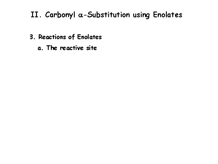 II. Carbonyl a-Substitution using Enolates 3. Reactions of Enolates a. The reactive site 