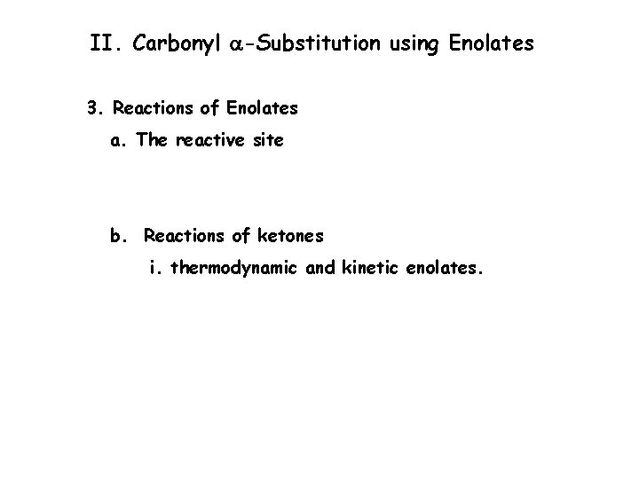 II. Carbonyl a-Substitution using Enolates 3. Reactions of Enolates a. The reactive site b.