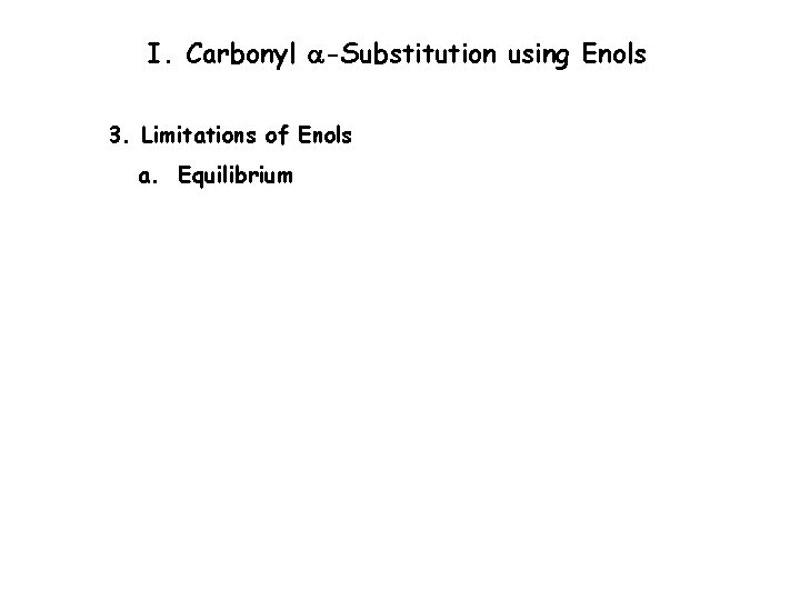 I. Carbonyl a-Substitution using Enols 3. Limitations of Enols a. Equilibrium 