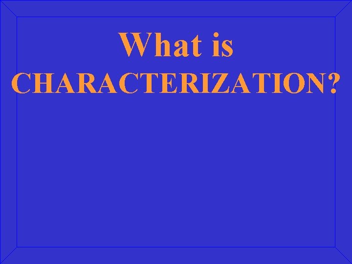 What is CHARACTERIZATION? 