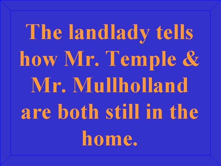 The landlady tells how Mr. Temple & Mr. Mullholland are both still in the