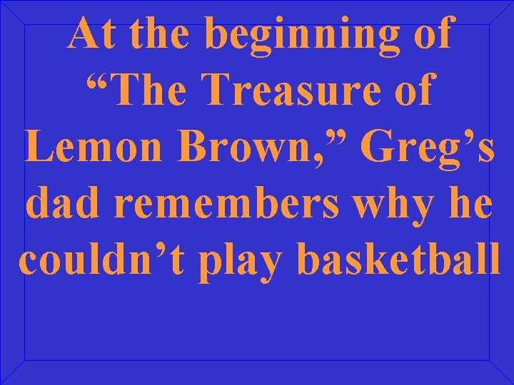 At the beginning of “The Treasure of Lemon Brown, ” Greg’s dad remembers why