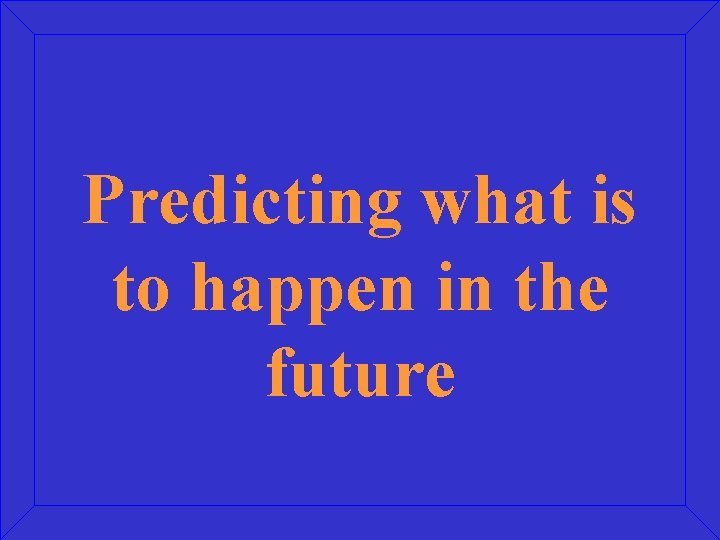 Predicting what is to happen in the future 
