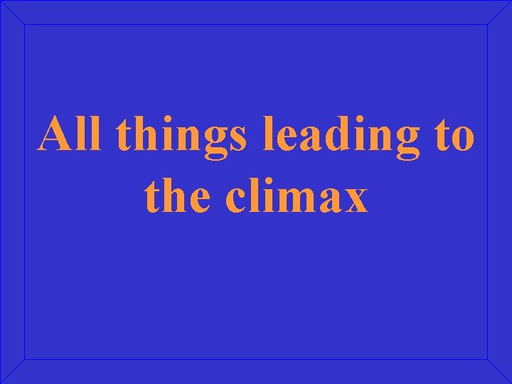 All things leading to the climax 