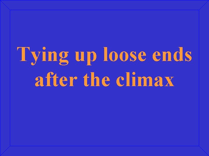 Tying up loose ends after the climax 