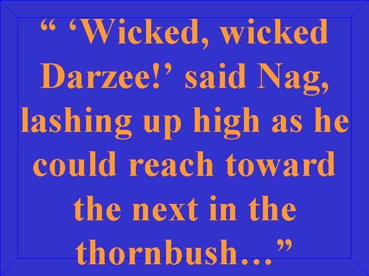 “ ‘Wicked, wicked Darzee!’ said Nag, lashing up high as he could reach toward