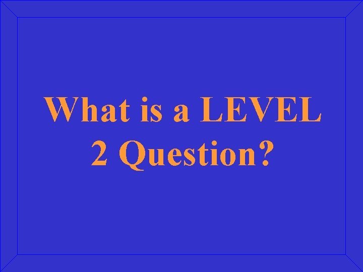 What is a LEVEL 2 Question? 