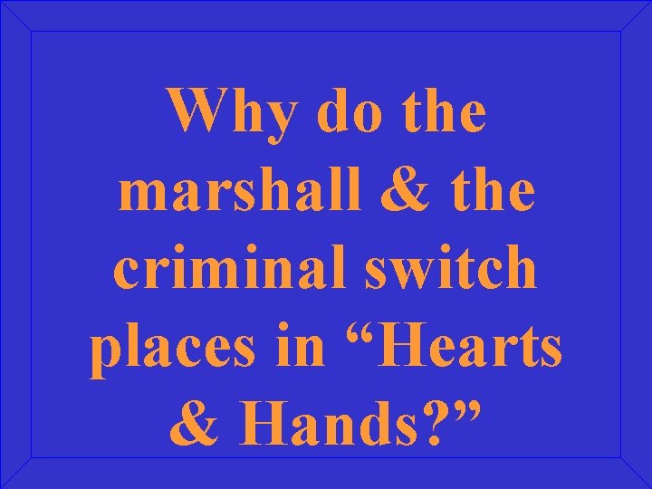 Why do the marshall & the criminal switch places in “Hearts & Hands? ”