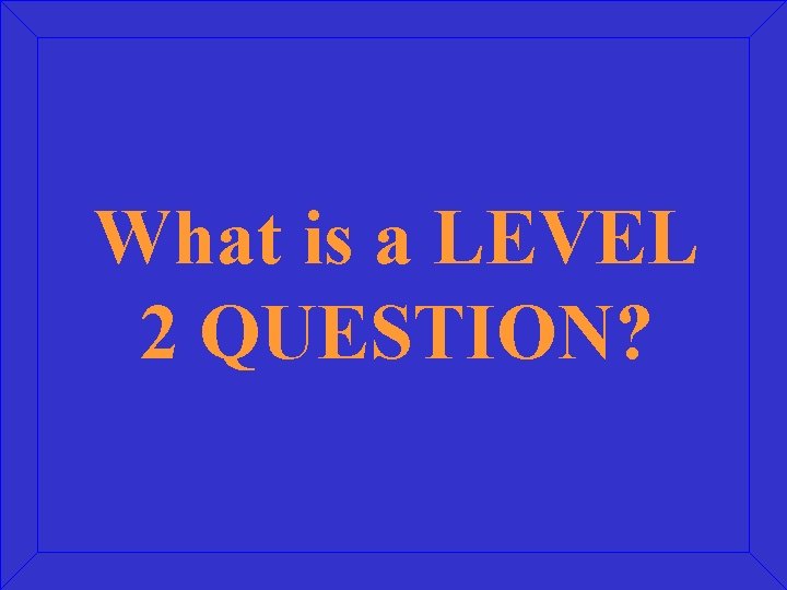 What is a LEVEL 2 QUESTION? 
